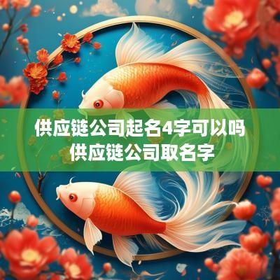 供应链公司起名4字可以吗 供应链公司取名字