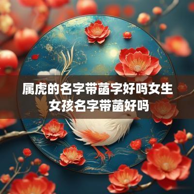 属虎的名字带菡字好吗女生 女孩名字带菡好吗
