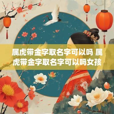 属虎带金字取名字可以吗 属虎带金字取名字可以吗女孩
