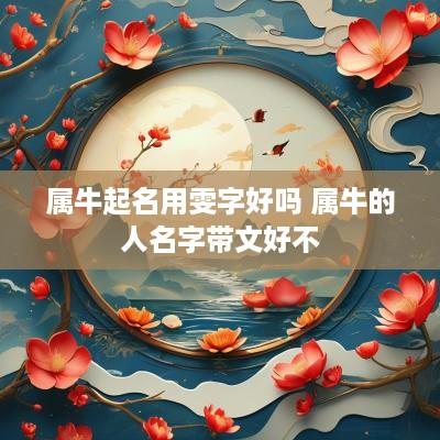 属牛起名用雯字好吗 属牛的人名字带文好不
