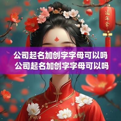 公司起名加创字字母可以吗 公司起名加创字字母可以吗怎么取