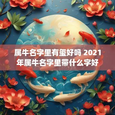 属牛名字里有玺好吗 2025年属牛名字里带什么字好