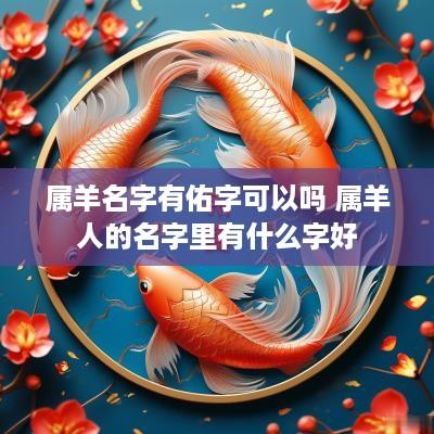 属羊名字有佑字可以吗 属羊人的名字里有什么字好