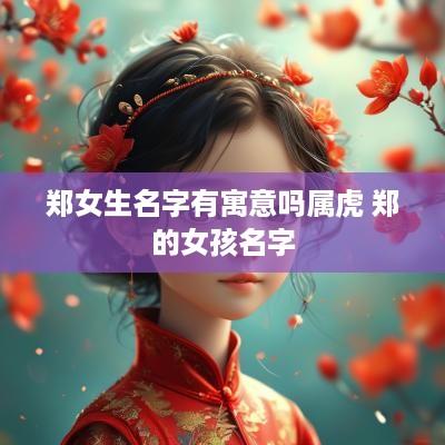郑女生名字有寓意吗属虎 郑的女孩名字
