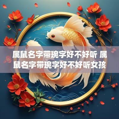 属鼠名字带琬字好不好听 属鼠名字带琬字好不好听女孩
