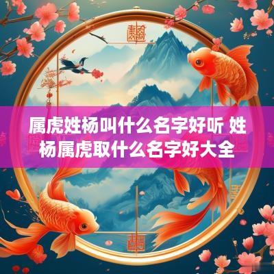 属虎姓杨叫什么名字好听 姓杨属虎取什么名字好大全