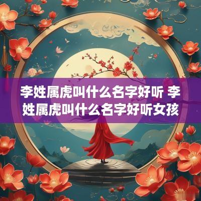 李姓属虎叫什么名字好听 李姓属虎叫什么名字好听女孩