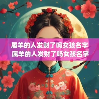 属羊的人发财了吗女孩名字 属羊的人发财了吗女孩名字叫什么