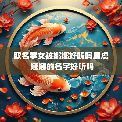 取名字女孩娜娜好听吗属虎 娜娜的名字好听吗