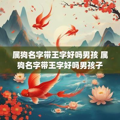 属狗名字带王字好吗男孩 属狗名字带王字好吗男孩子