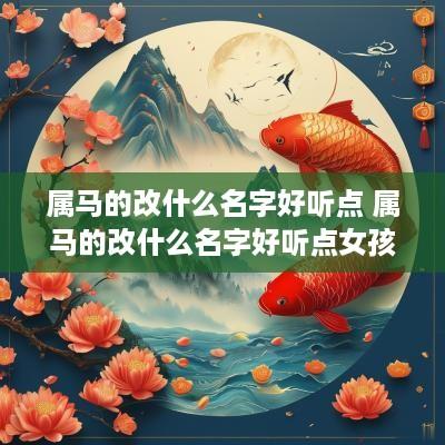 属马的改什么名字好听点 属马的改什么名字好听点女孩 属马的改什么名字好听点 属马的改什么名字好听点女孩