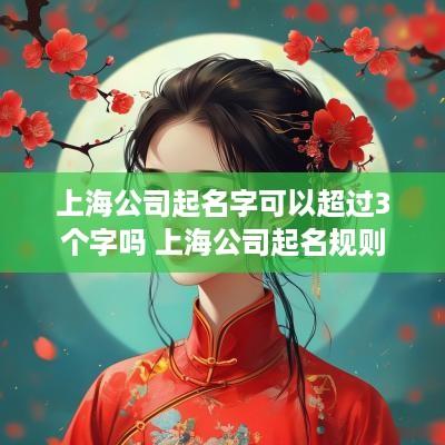 上海公司起名字可以超过3个字吗 上海公司起名规则