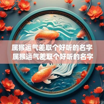 属猴运气差取个好听的名字 属猴运气差取个好听的名字女孩