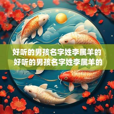好听的男孩名字姓李属羊的 好听的男孩名字姓李属羊的有哪些