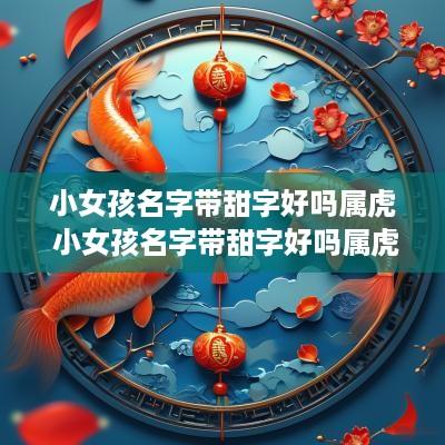 小女孩名字带甜字好吗属虎 小女孩名字带甜字好吗属虎的