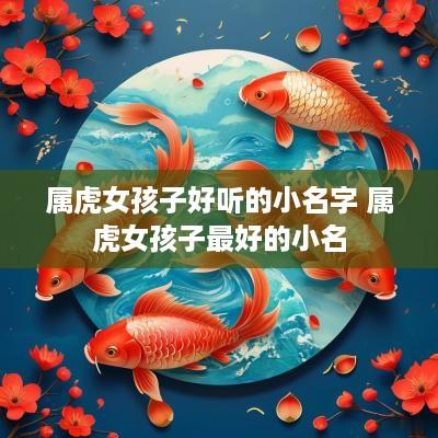 属虎女孩子好听的小名字 属虎女孩子最好的小名