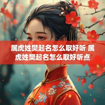 属虎姓樊起名怎么取好听 属虎姓樊起名怎么取好听点