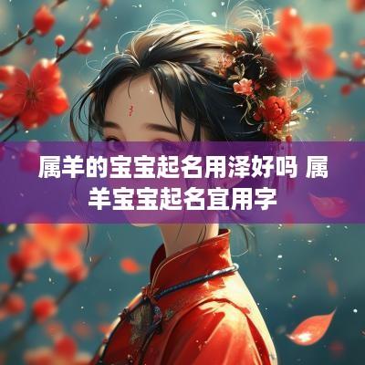属羊的宝宝起名用泽好吗 属羊宝宝起名宜用字
