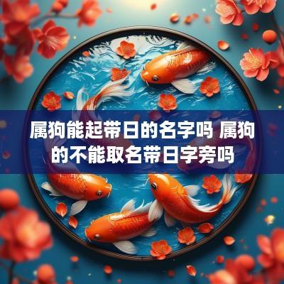 属狗能起带日的名字吗 属狗的不能取名带日字旁吗