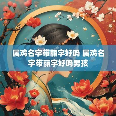 属鸡名字带丽字好吗 属鸡名字带丽字好吗男孩