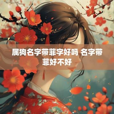 属狗名字带菲字好吗 名字带菲好不好