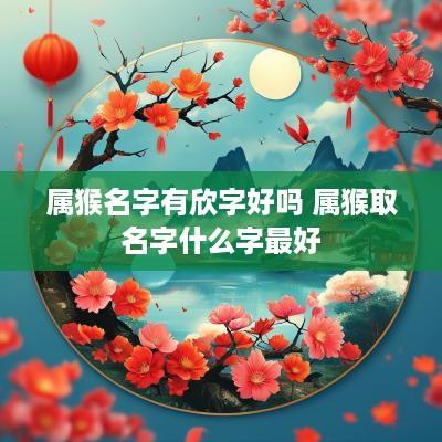 属猴名字有欣字好吗 属猴取名字什么字最好