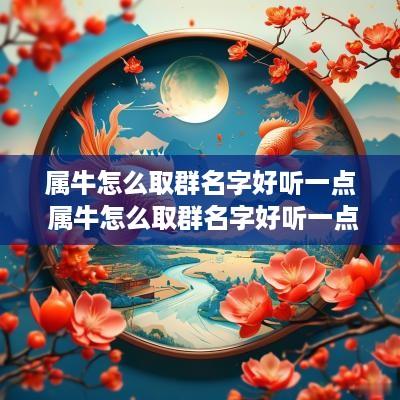 属牛怎么取群名字好听一点 属牛怎么取群名字好听一点的