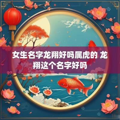 女生名字龙翔好吗属虎的 龙翔这个名字好吗