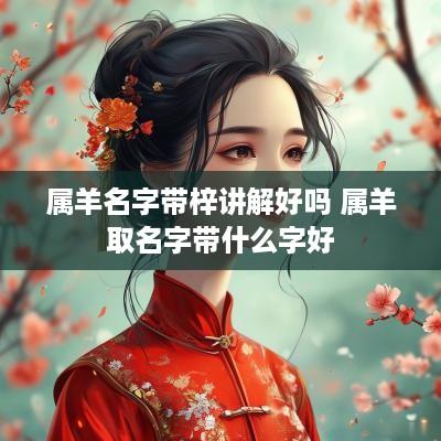 属羊名字带梓讲解好吗 属羊取名字带什么字好
