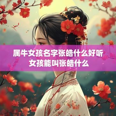 属牛女孩名字张皓什么好听 女孩能叫张皓什么