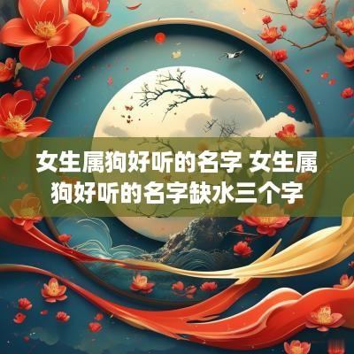 女生属狗好听的名字 女生属狗好听的名字缺水三个字