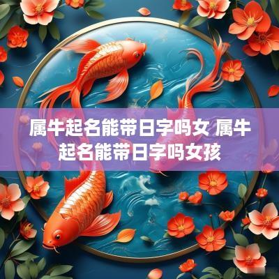 属牛起名能带日字吗女 属牛起名能带日字吗女孩