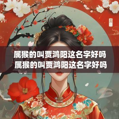 属猴的叫贾鸿阳这名字好吗 属猴的叫贾鸿阳这名字好吗女孩