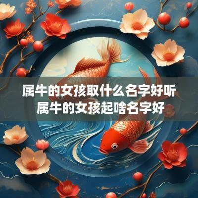 属牛的女孩取什么名字好听 属牛的女孩起啥名字好