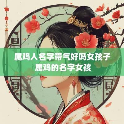 属鸡人名字带气好吗女孩子 属鸡的名字女孩