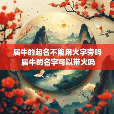 属牛的起名不能用火字旁吗 属牛的名字可以带火吗
