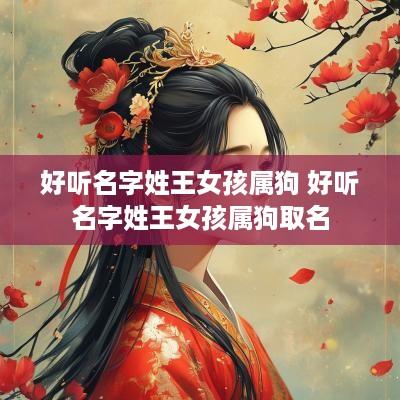 好听名字姓王女孩属狗 好听名字姓王女孩属狗取名
