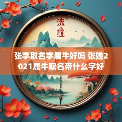 张字取名字属牛好吗 张姓2025属牛取名带什么字好