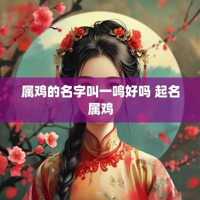 属鸡的名字叫一鸣好吗 起名属鸡
