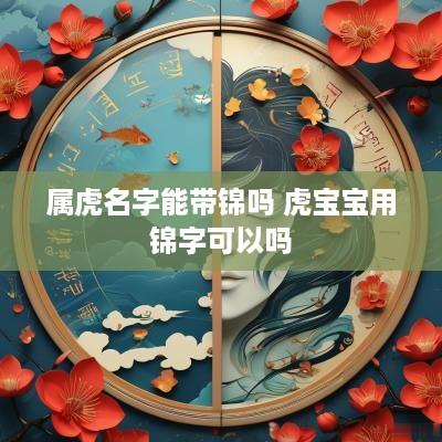 属虎名字能带锦吗 虎宝宝用锦字可以吗