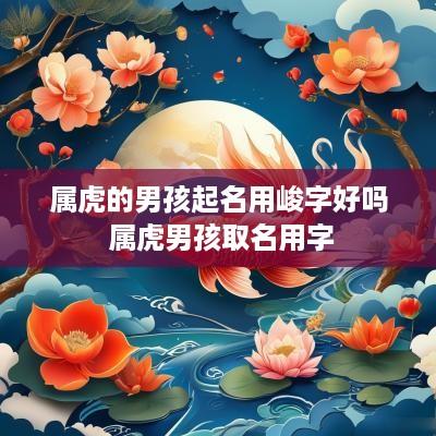 属虎的男孩起名用峻字好吗 属虎男孩取名用字