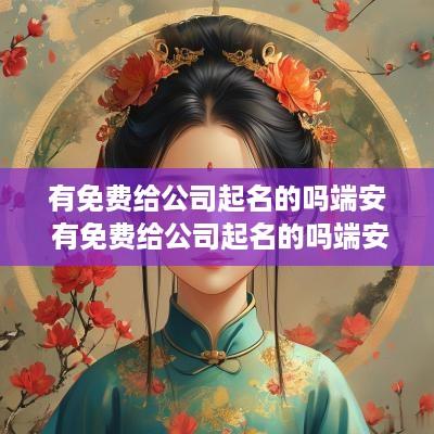 有免费给公司起名的吗端安 有免费给公司起名的吗端安网