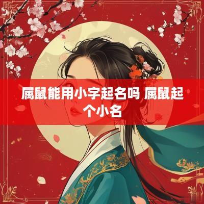 属鼠能用小字起名吗 属鼠起个小名