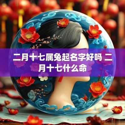 二月十七属兔起名字好吗 二月十七什么命