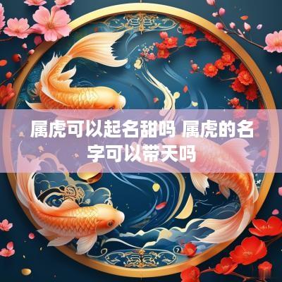 属虎可以起名甜吗 属虎的名字可以带天吗