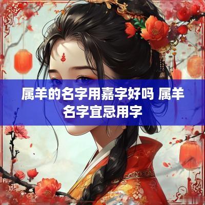 属羊的名字用嘉字好吗 属羊名字宜忌用字