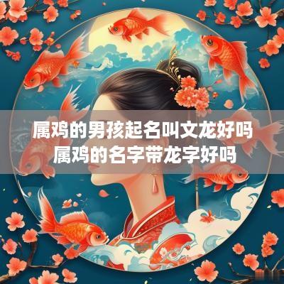 属鸡的男孩起名叫文龙好吗 属鸡的名字带龙字好吗