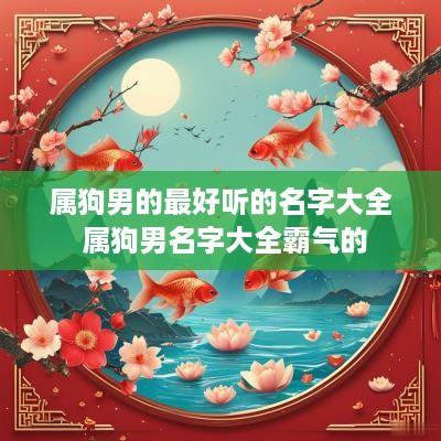 属狗男的最好听的名字大全 属狗男名字大全霸气的 属狗男的最好听的名字大全 属狗男名字大全霸气的