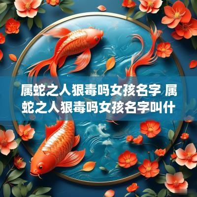 属蛇之人狠毒吗女孩名字 属蛇之人狠毒吗女孩名字叫什么