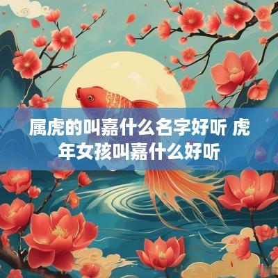属虎的叫嘉什么名字好听 蛇年女孩叫嘉什么好听